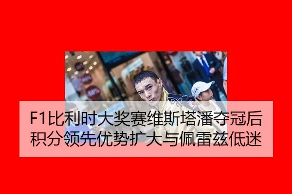 F1比利时大奖赛维斯塔潘夺冠后积分领先优势扩大与佩雷兹低迷